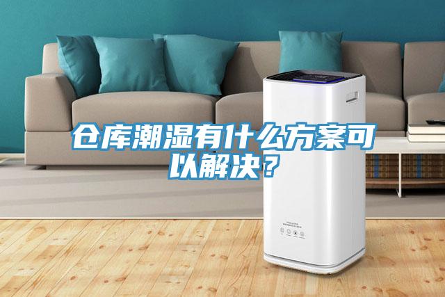 倉庫潮濕有什么方案可以解決？