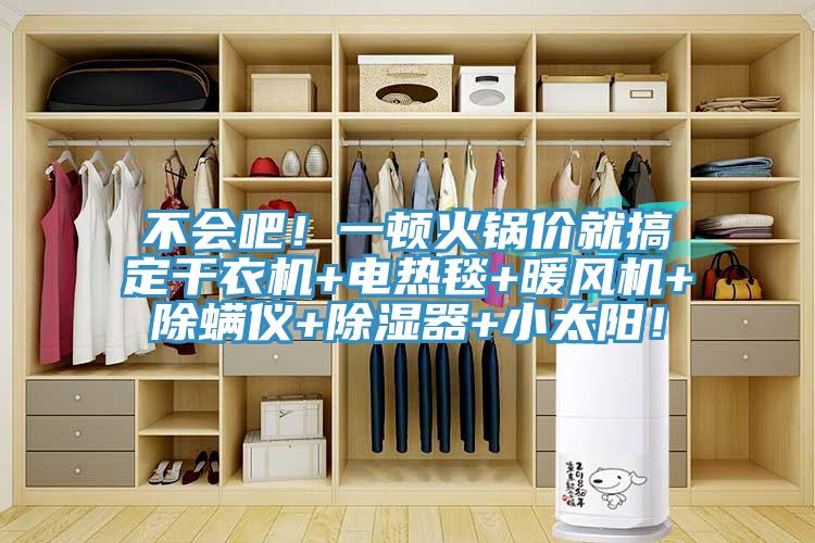 不會吧！一頓火鍋價就搞定干衣機+電熱毯+暖風(fēng)機+除螨儀+除濕器+小太陽！