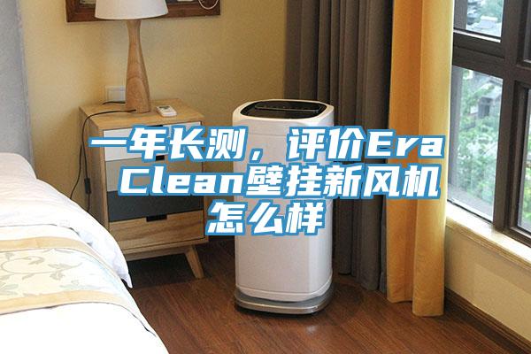 一年長測，評(píng)價(jià)Era Clean壁掛新風(fēng)機(jī)怎么樣