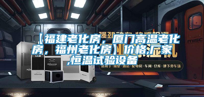 【福建老化房，廈門高溫老化房，福州老化房】?jī)r(jià)格,廠家,恒溫試驗(yàn)設(shè)備