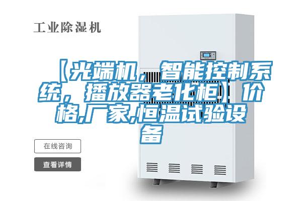 【光端機，智能控制系統(tǒng)，播放器老化柜】價格,廠家,恒溫試驗設備