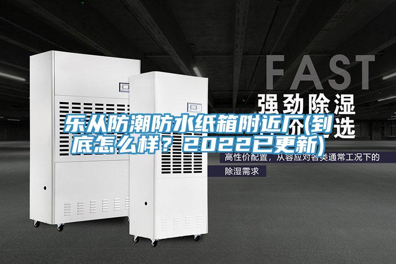 樂(lè)從防潮防水紙箱附近廠(chǎng)(到底怎么樣？2022已更新)
