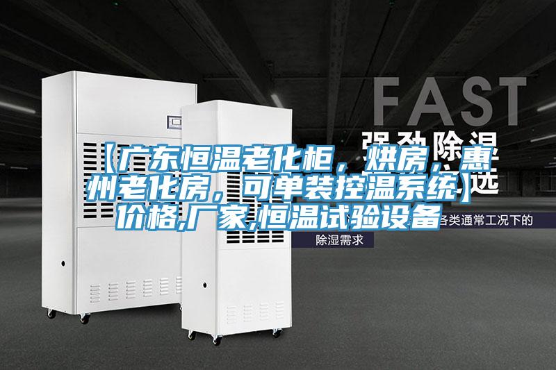 【廣東恒溫老化柜，烘房，惠州老化房，可單裝控溫系統(tǒng)】價格,廠家,恒溫試驗設(shè)備