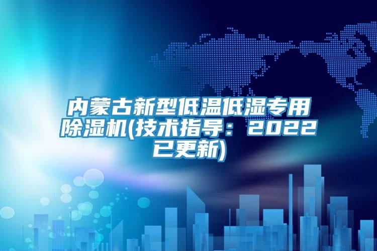 內(nèi)蒙古新型低溫低濕專(zhuān)用除濕機(jī)(技術(shù)指導(dǎo)：2022已更新)