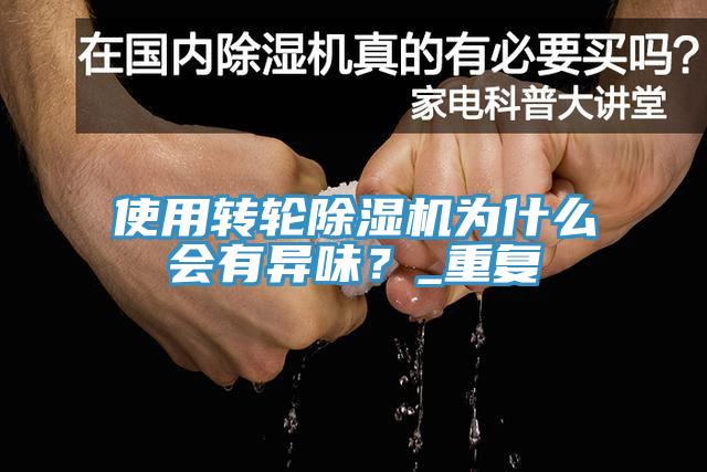 使用轉(zhuǎn)輪除濕機為什么會有異味？_重復(fù)