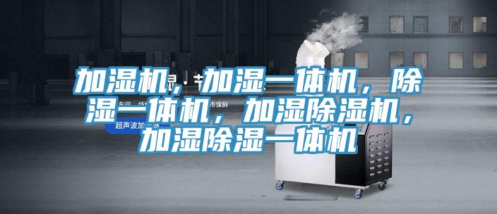 加濕機(jī)，加濕一體機(jī)，除濕一體機(jī)，加濕除濕機(jī)，加濕除濕一體機(jī)