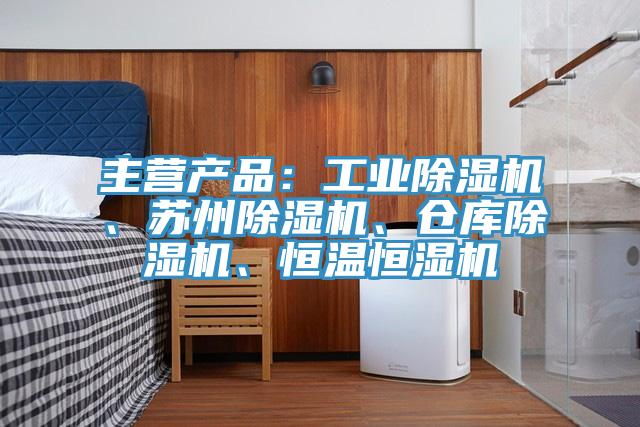 主營(yíng)產(chǎn)品：工業(yè)除濕機(jī)、蘇州除濕機(jī)、倉(cāng)庫(kù)除濕機(jī)、恒溫恒濕機(jī)