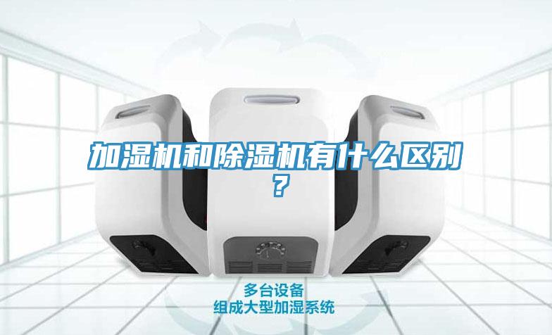 加濕機和除濕機有什么區(qū)別？