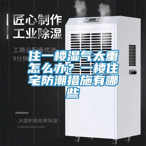 住一樓濕氣太重怎么辦？一樓住宅防潮措施有哪些