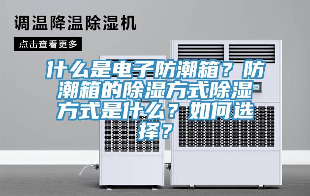 什么是電子防潮箱？防潮箱的除濕方式除濕方式是什么？如何選擇？