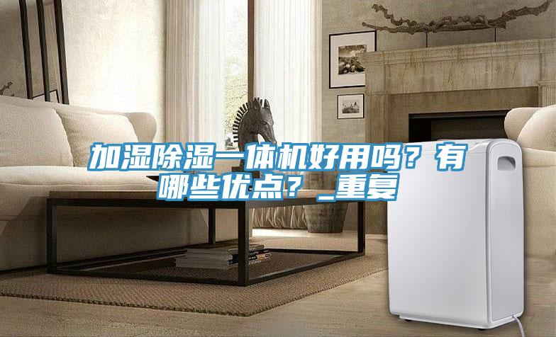 加濕除濕一體機(jī)好用嗎？有哪些優(yōu)點(diǎn)？_重復(fù)