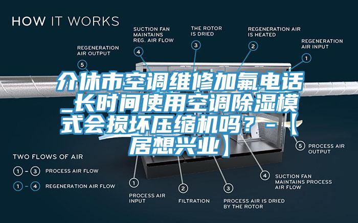 介休市空調(diào)維修加氟電話_長時間使用空調(diào)除濕模式會損壞壓縮機(jī)嗎？-【居想興業(yè)】