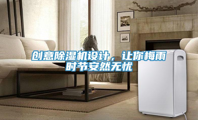 創(chuàng)意除濕機(jī)設(shè)計(jì)，讓你梅雨時(shí)節(jié)安然無憂