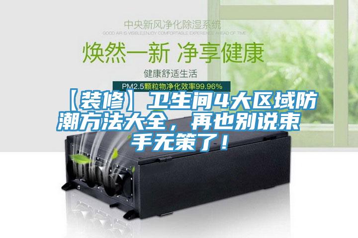 【裝修】衛(wèi)生間4大區(qū)域防潮方法大全，再也別說(shuō)束手無(wú)策了！