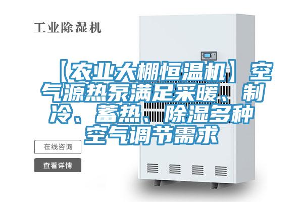【農業(yè)大棚恒溫機】空氣源熱泵滿足采暖、制冷、蓄熱、除濕多種空氣調節(jié)需求