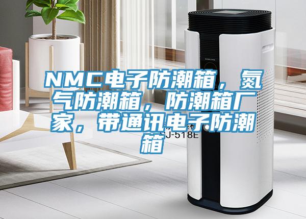 NMC電子防潮箱，氮氣防潮箱，防潮箱廠家，帶通訊電子防潮箱