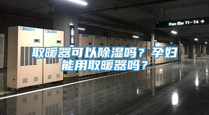 取暖器可以除濕嗎？孕婦能用取暖器嗎？