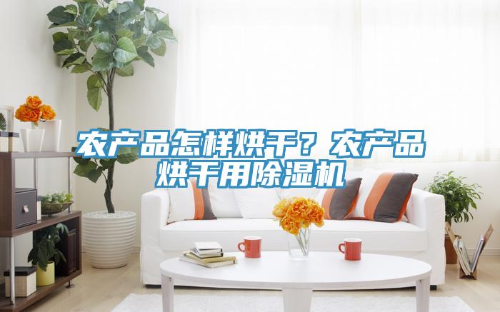 農(nóng)產(chǎn)品怎樣烘干？農(nóng)產(chǎn)品烘干用除濕機(jī)