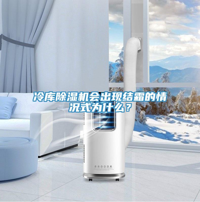 冷庫除濕機(jī)會出現(xiàn)結(jié)霜的情況式為什么？