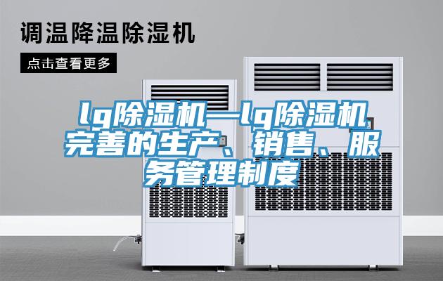 lg除濕機(jī)—lg除濕機(jī)完善的生產(chǎn)、銷售、服務(wù)管理制度