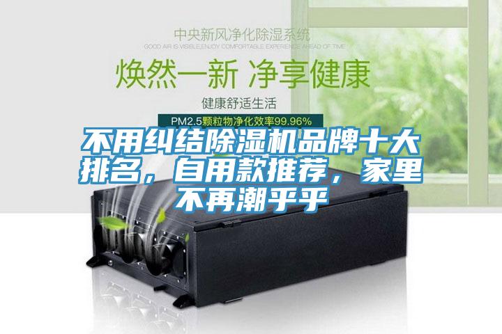 不用糾結(jié)除濕機(jī)品牌十大排名，自用款推薦，家里不再潮乎乎