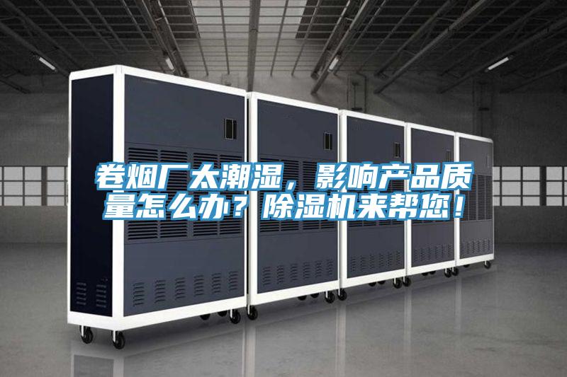 卷煙廠太潮濕，影響產(chǎn)品質(zhì)量怎么辦？除濕機(jī)來幫您！