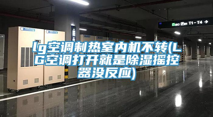 lg空調(diào)制熱室內(nèi)機(jī)不轉(zhuǎn)(LG空調(diào)打開就是除濕搖控器沒反應(yīng))