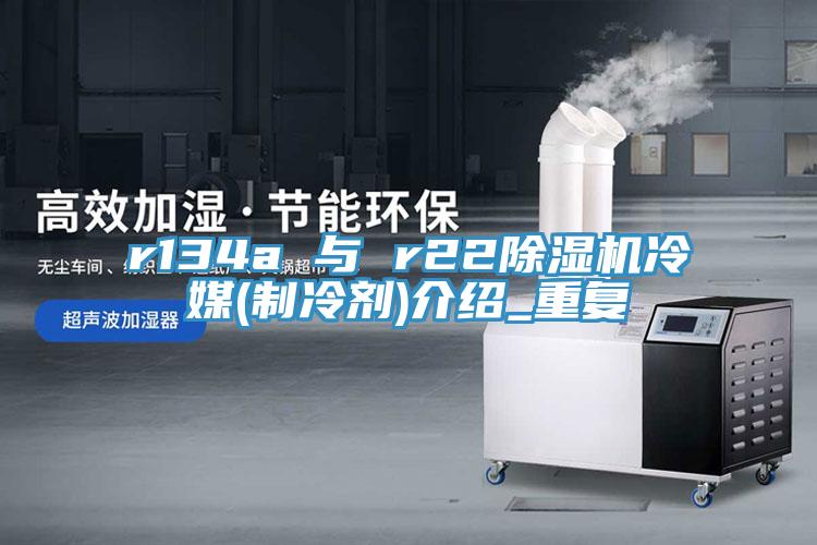 r134a 與 r22除濕機冷媒(制冷劑)介紹_重復(fù)