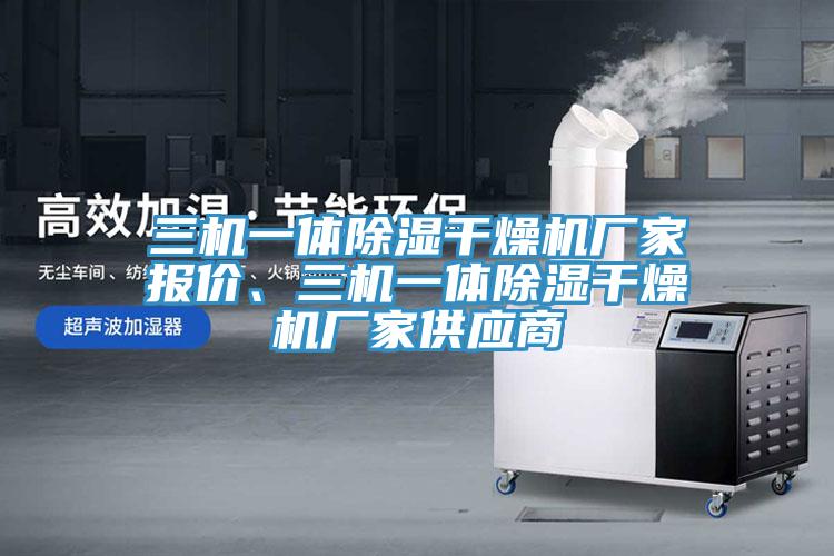三機(jī)一體除濕干燥機(jī)廠家報(bào)價(jià)、三機(jī)一體除濕干燥機(jī)廠家供應(yīng)商