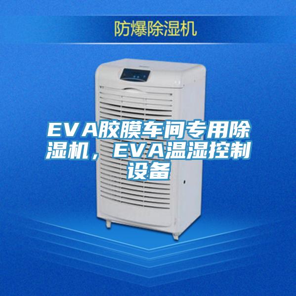 EVA膠膜車間專用除濕機(jī)，EVA溫濕控制設(shè)備