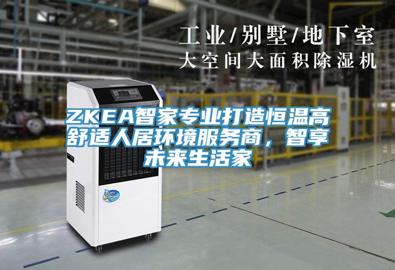 ZKEA智家專業(yè)打造恒溫高舒適人居環(huán)境服務商，智享未來生活家