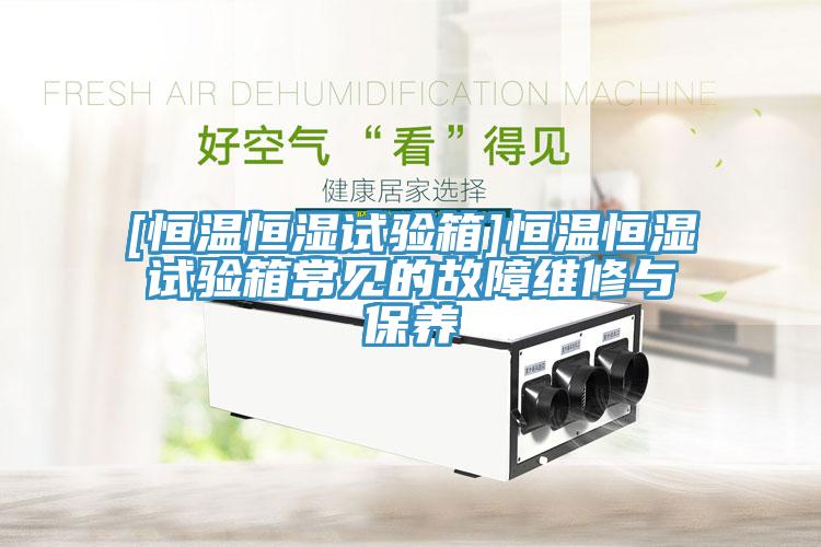[恒溫恒濕試驗箱]恒溫恒濕試驗箱常見的故障維修與保養(yǎng)