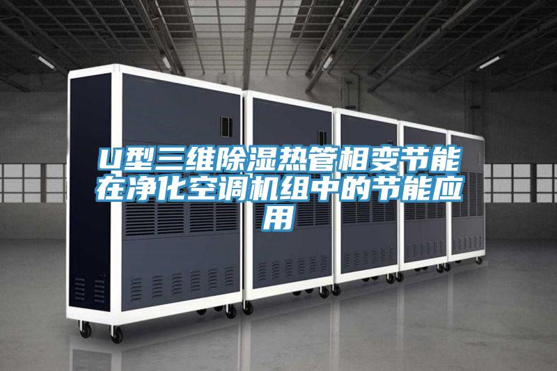 U型三維除濕熱管相變節(jié)能在凈化空調機組中的節(jié)能應用