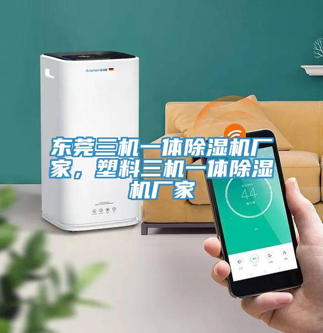 東莞三機一體除濕機廠家，塑料三機一體除濕機廠家