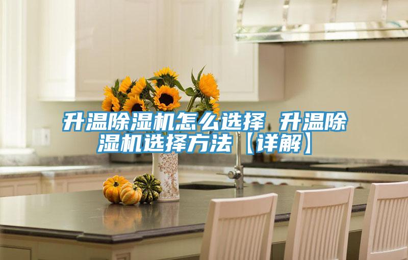 升溫除濕機(jī)怎么選擇 升溫除濕機(jī)選擇方法【詳解】