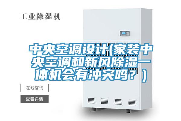 中央空調(diào)設(shè)計(jì)(家裝中央空調(diào)和新風(fēng)除濕一體機(jī)會(huì)有沖突嗎？)