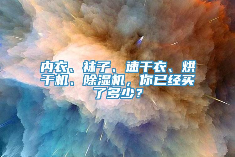 內(nèi)衣、襪子、速干衣、烘干機(jī)、除濕機(jī)，你已經(jīng)買(mǎi)了多少？