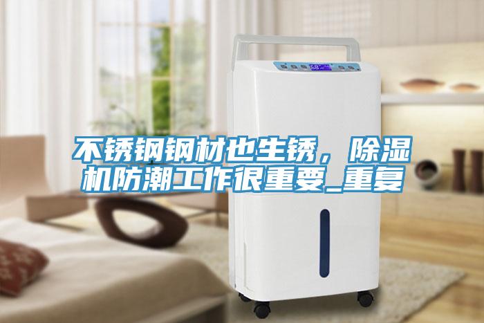 不銹鋼鋼材也生銹，除濕機(jī)防潮工作很重要_重復(fù)