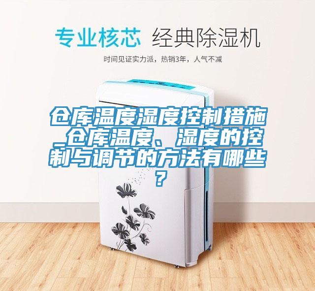 倉庫溫度濕度控制措施_倉庫溫度、濕度的控制與調(diào)節(jié)的方法有哪些？