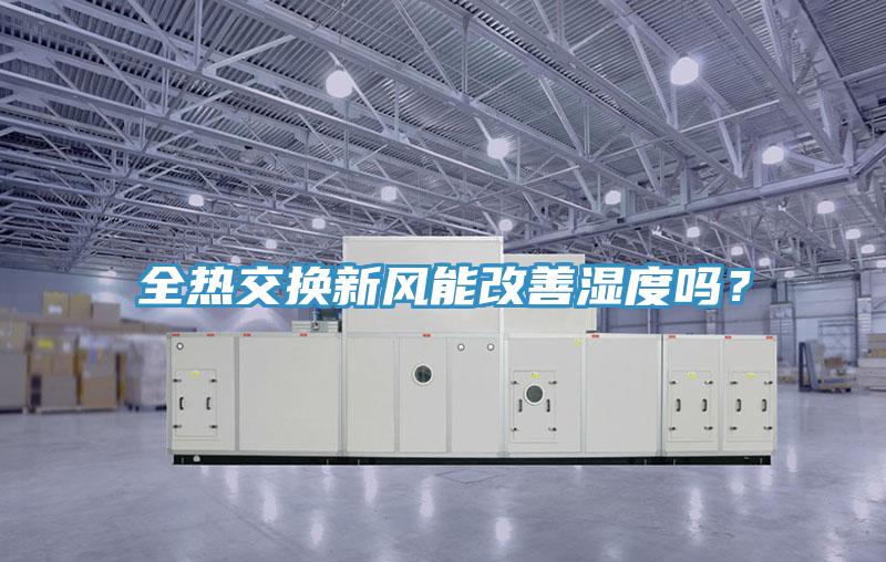 全熱交換新風(fēng)能改善濕度嗎？