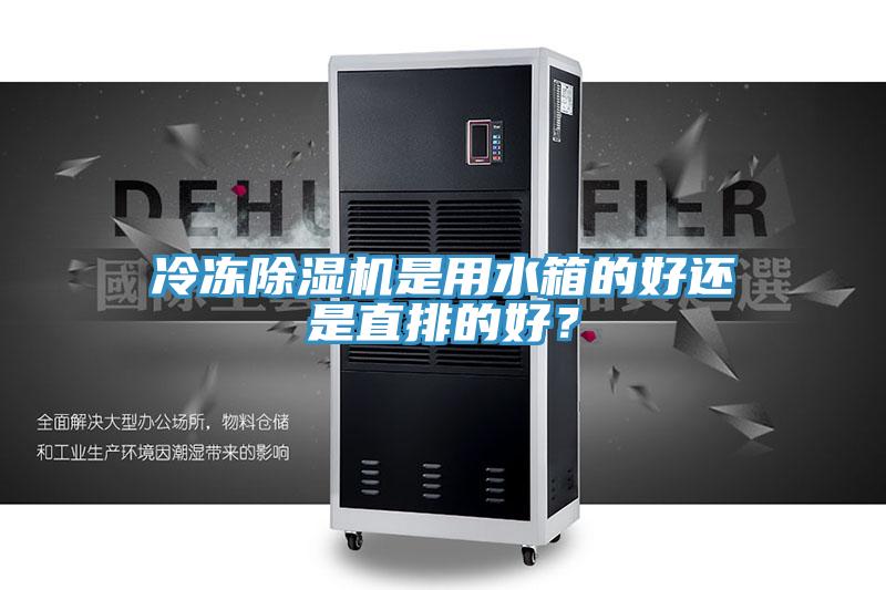 冷凍除濕機(jī)是用水箱的好還是直排的好？