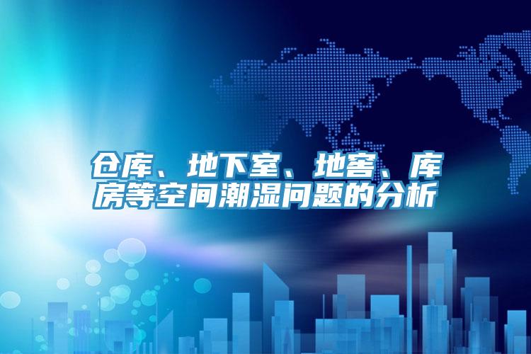 倉庫、地下室、地窖、庫房等空間潮濕問題的分析