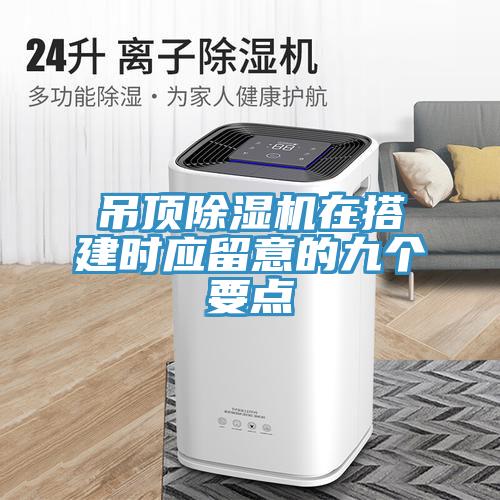 吊頂除濕機在搭建時應(yīng)留意的九個要點