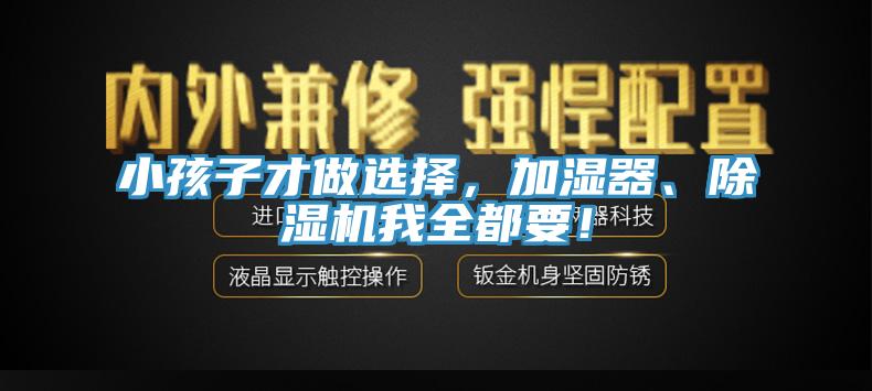 小孩子才做選擇，加濕器、除濕機(jī)我全都要！