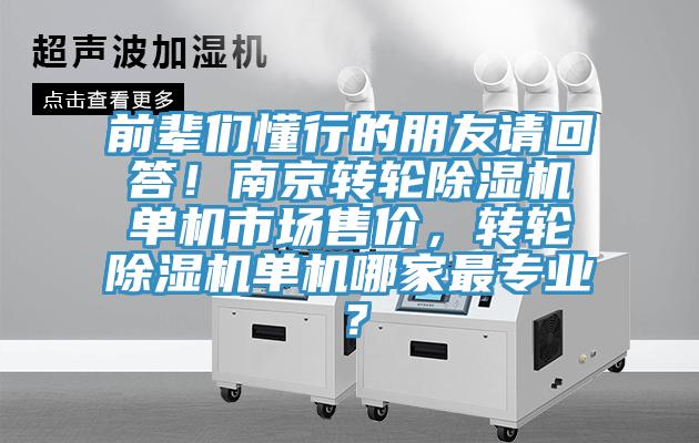 前輩們懂行的朋友請(qǐng)回答！南京轉(zhuǎn)輪除濕機(jī)單機(jī)市場(chǎng)售價(jià)，轉(zhuǎn)輪除濕機(jī)單機(jī)哪家最專業(yè)？