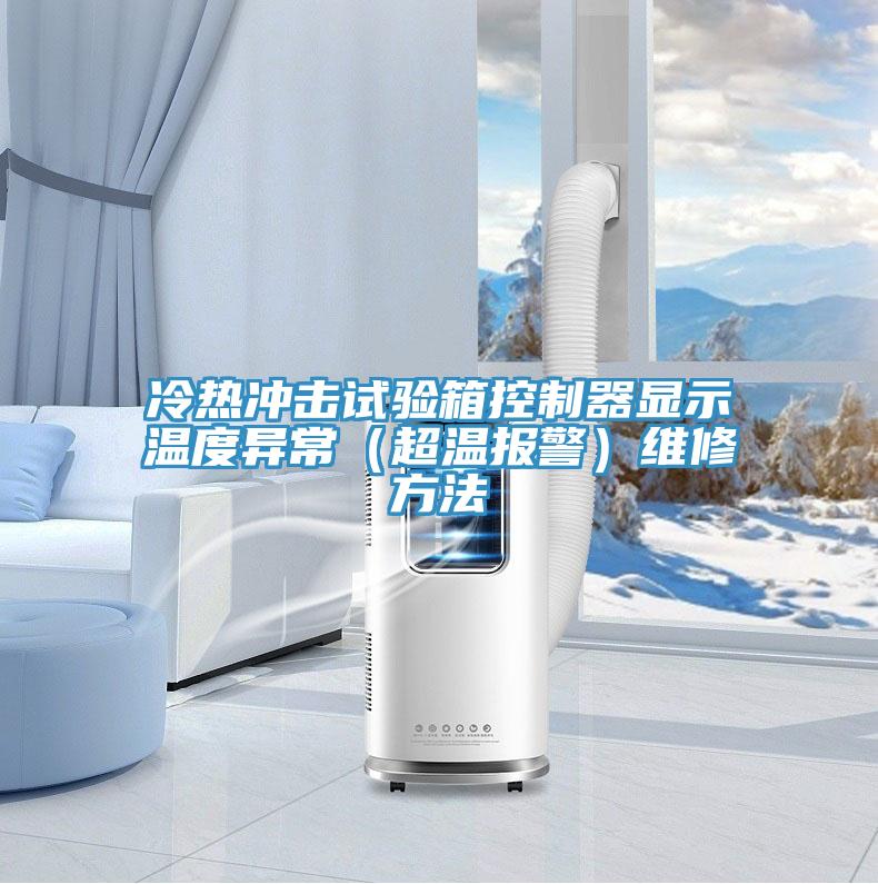 冷熱沖擊試驗(yàn)箱控制器顯示溫度異常（超溫報(bào)警）維修方法