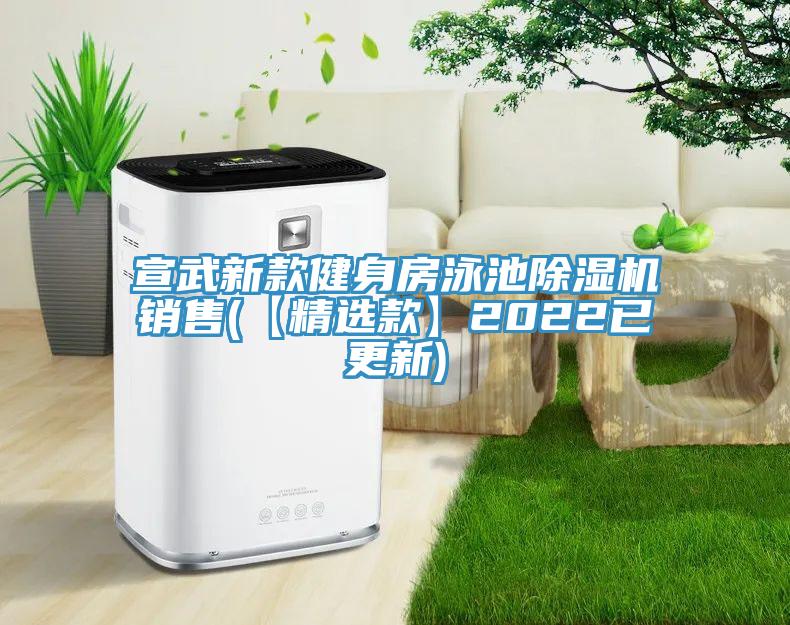 宣武新款健身房泳池除濕機(jī)銷售(【精選款】2022已更新)