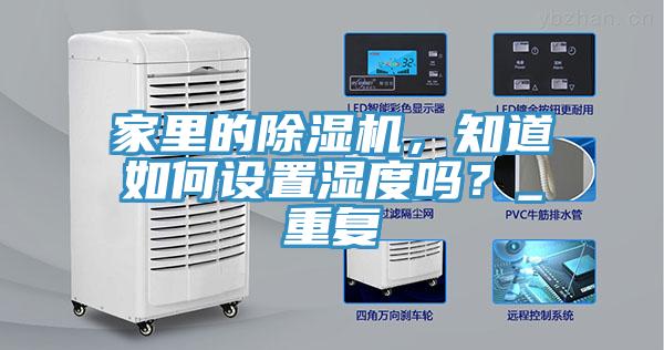 家里的除濕機(jī)，知道如何設(shè)置濕度嗎？_重復(fù)