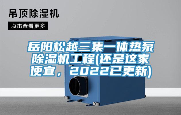 岳陽松越三集一體熱泵除濕機(jī)工程(還是這家便宜，2022已更新)