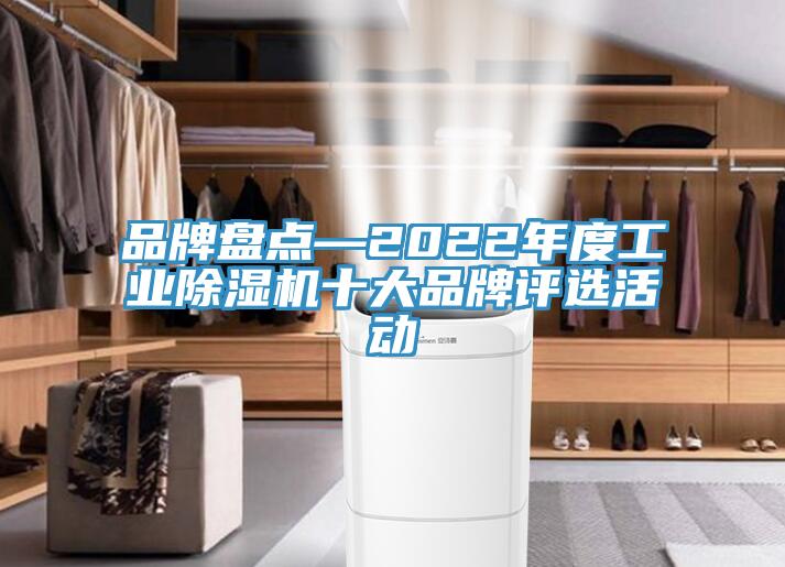 品牌盤點(diǎn)—2022年度工業(yè)除濕機(jī)十大品牌評選活動